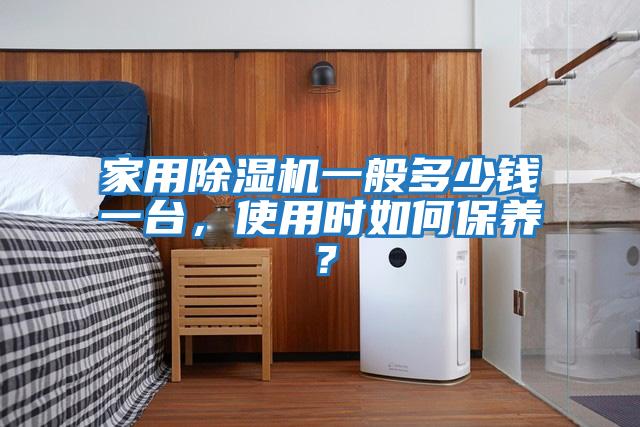 家用除濕機一般多少錢一臺，使用時如何保養？