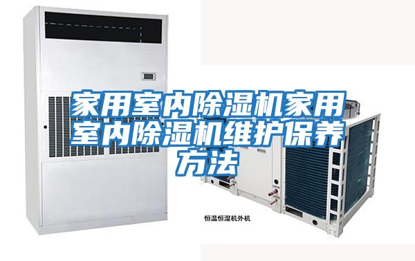 家用室內除濕機家用室內除濕機維護保養(yǎng)方法