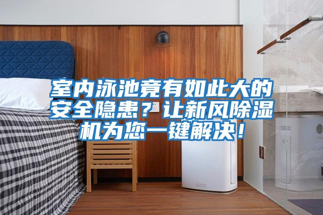室內泳池竟有如此大的安全隱患？讓新風除濕機為您一鍵解決！