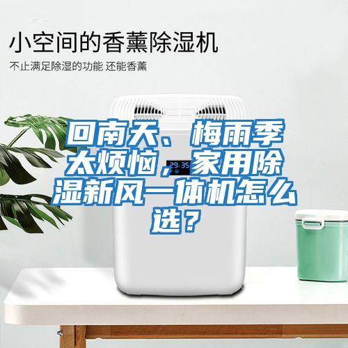 回南天、梅雨季太煩惱，家用除濕新風一體機怎么選？