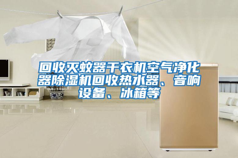 回收滅蚊器干衣機(jī)空氣凈化器除濕機(jī)回收熱水器、音響設(shè)備、冰箱等
