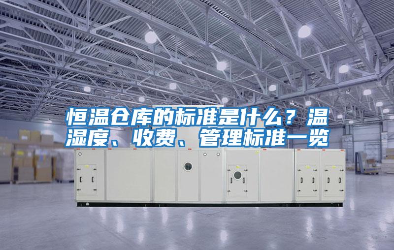 恒溫倉庫的標(biāo)準(zhǔn)是什么？溫濕度、收費、管理標(biāo)準(zhǔn)一覽