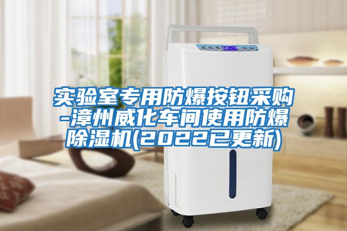 實(shí)驗(yàn)室專(zhuān)用防爆按鈕采購(gòu)-漳州威化車(chē)間使用防爆除濕機(jī)(2022已更新)