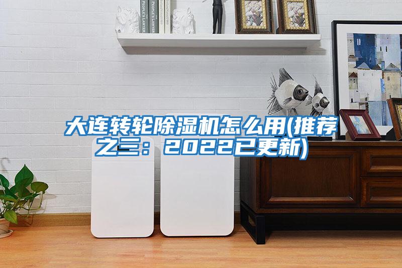 大連轉(zhuǎn)輪除濕機怎么用(推薦之三：2022已更新)
