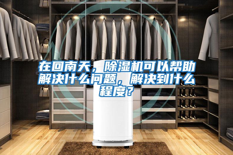 在回南天，除濕機可以幫助解決什么問題，解決到什么程度？