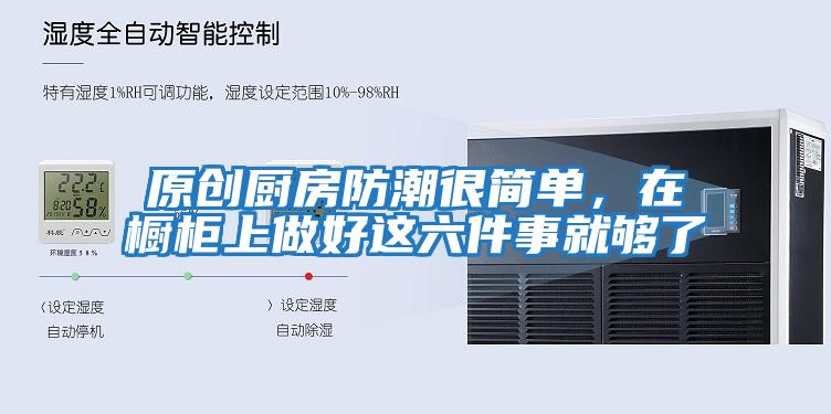 原創廚房防潮很簡單，在櫥柜上做好這六件事就夠了