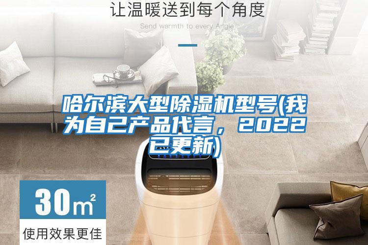 哈爾濱大型除濕機型號(我為自己產(chǎn)品代言，2022已更新)