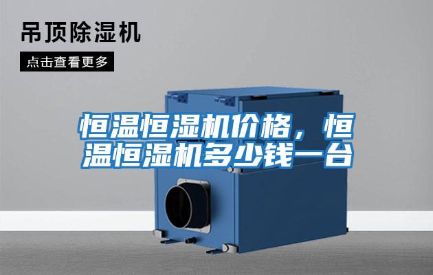 恒溫恒濕機(jī)價(jià)格，恒溫恒濕機(jī)多少錢(qián)一臺(tái)