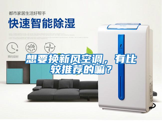 想要換新風空調，有比較推薦的嘛？