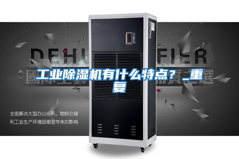 工業(yè)除濕機有什么特點？_重復