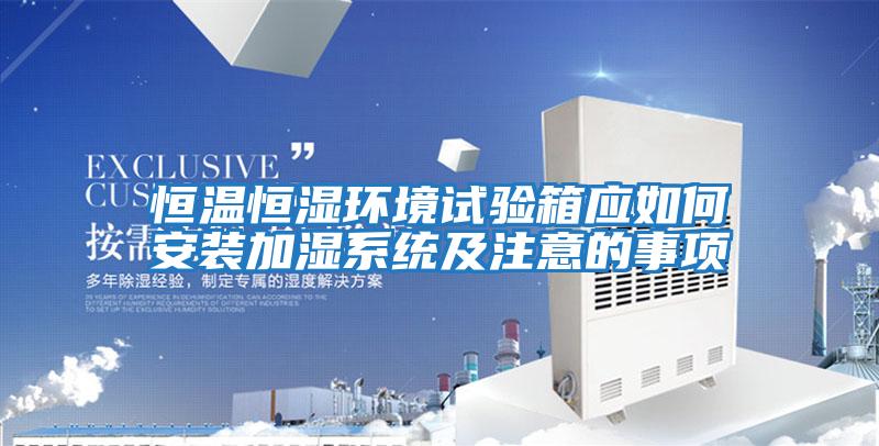 恒溫恒濕環境試驗箱應如何安裝加濕系統及注意的事項