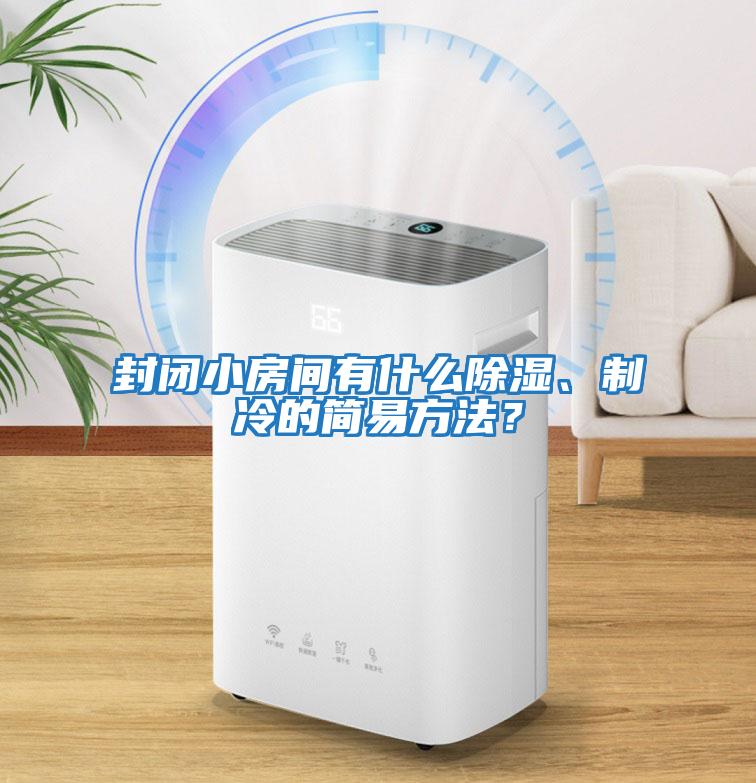 封閉小房間有什么除濕、制冷的簡易方法？
