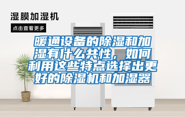 暖通設(shè)備的除濕和加濕有什么共性，如何利用這些特點選擇出更好的除濕機(jī)和加濕器