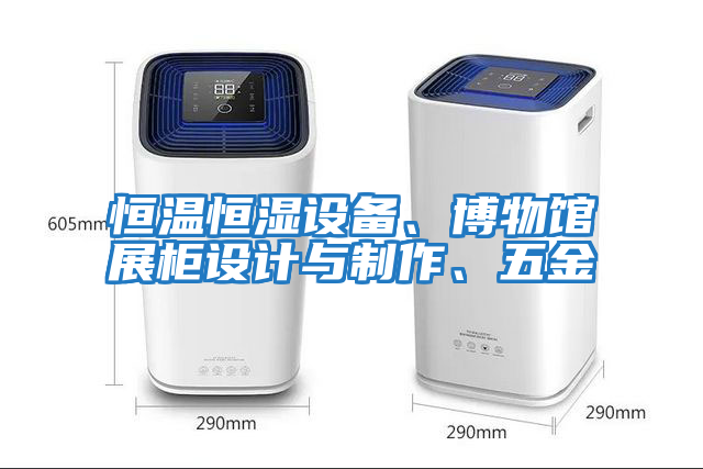 恒溫恒濕設(shè)備、博物館展柜設(shè)計與制作、五金