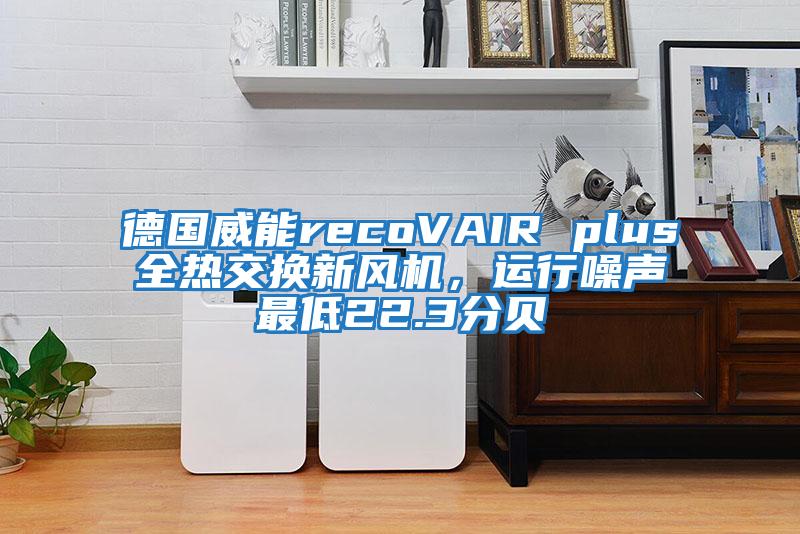 德國威能recoVAIR plus全熱交換新風(fēng)機(jī)，運(yùn)行噪聲最低22.3分貝