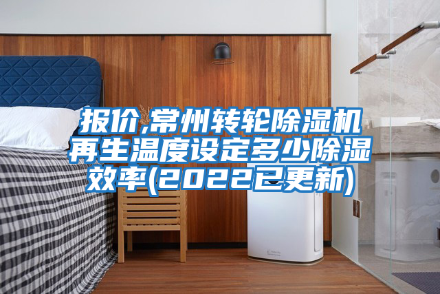 報價,常州轉輪除濕機再生溫度設定多少除濕效率(2022已更新)