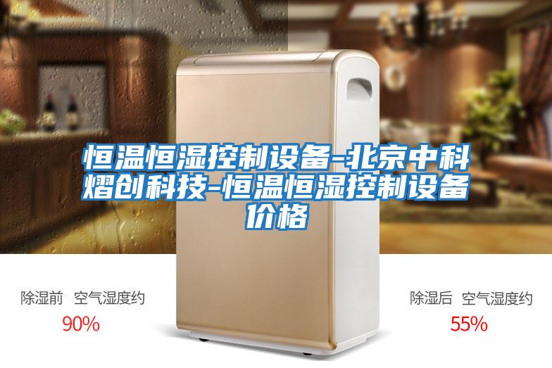 恒溫恒濕控制設備-北京中科熠創科技-恒溫恒濕控制設備價格