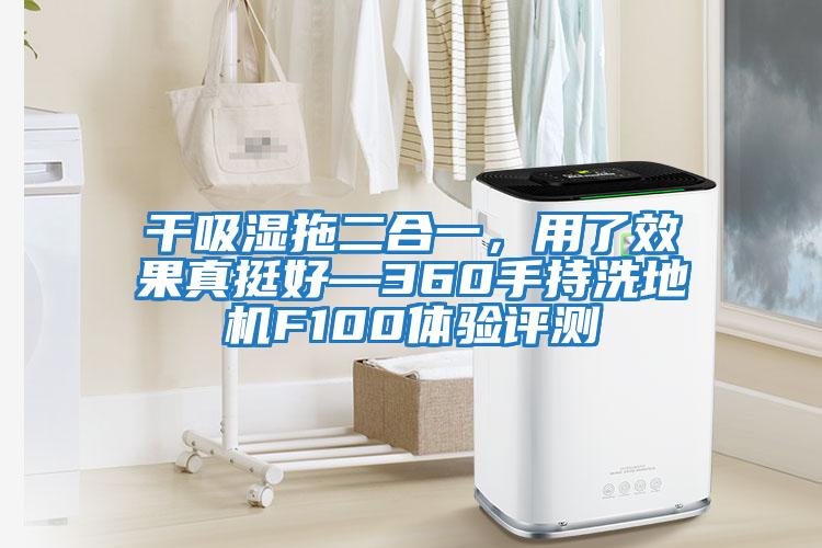 干吸濕拖二合一，用了效果真挺好—360手持洗地機(jī)F100體驗(yàn)評測