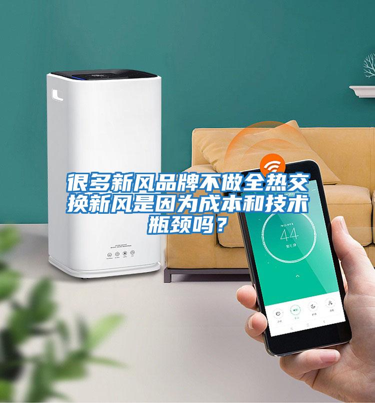 很多新風品牌不做全熱交換新風是因為成本和技術瓶頸嗎？