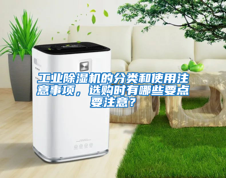 工業(yè)除濕機的分類和使用注意事項，選購時有哪些要點要注意？