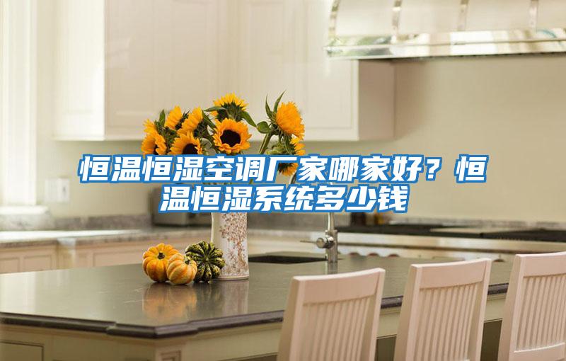 恒溫恒濕空調(diào)廠家哪家好？恒溫恒濕系統(tǒng)多少錢