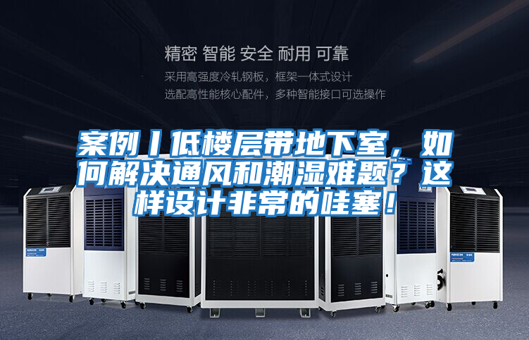案例丨低樓層帶地下室，如何解決通風(fēng)和潮濕難題？這樣設(shè)計(jì)非常的哇塞！