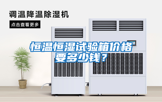 恒溫恒濕試驗(yàn)箱價格要多少錢？