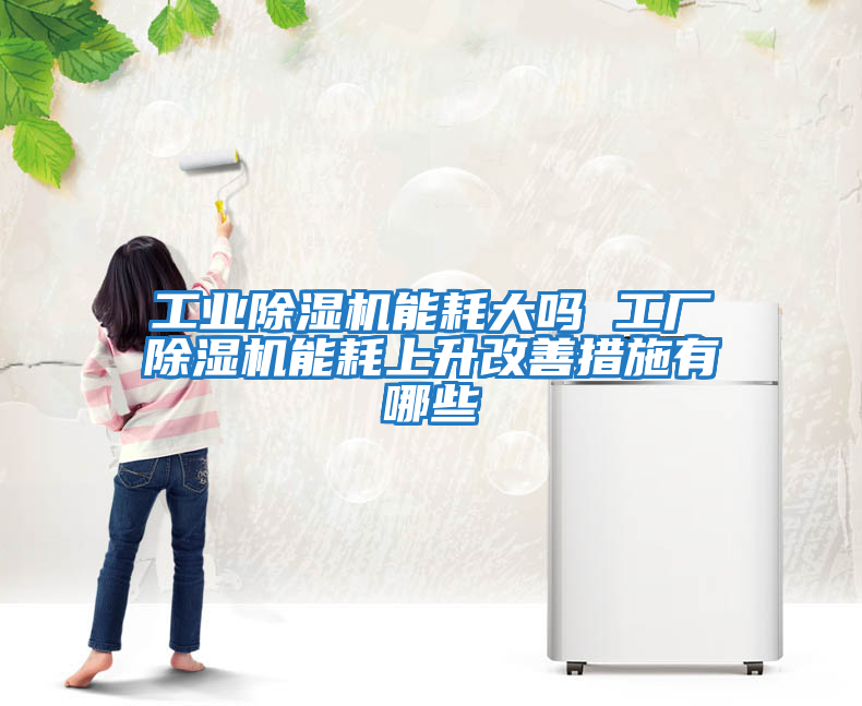 工業除濕機能耗大嗎 工廠除濕機能耗上升改善措施有哪些