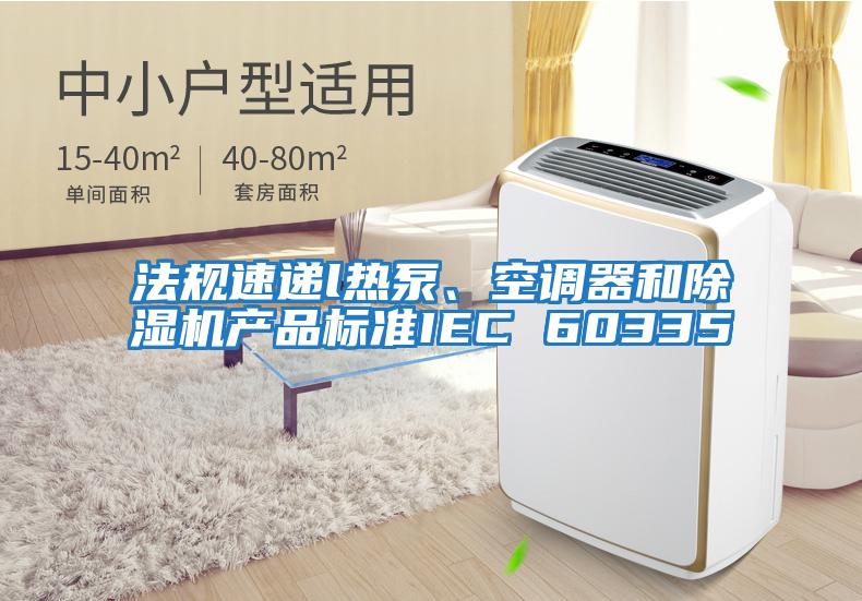 法規速遞l熱泵、空調器和除濕機產品標準IEC 60335