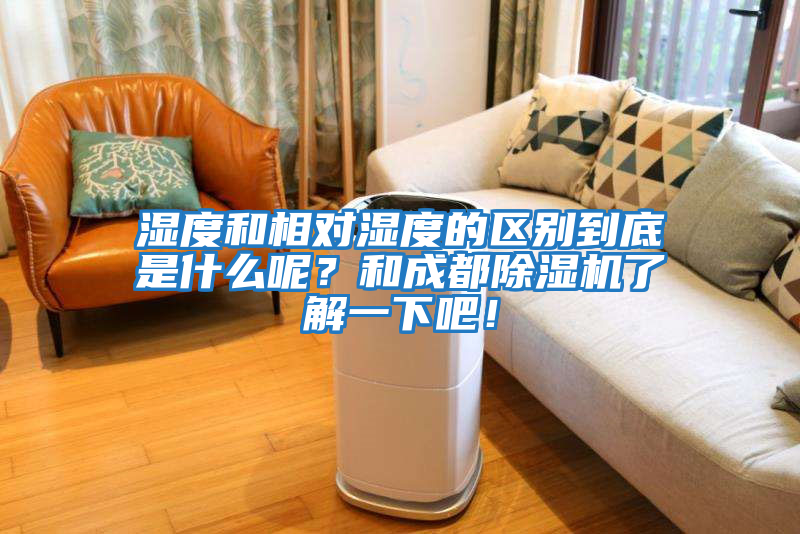 濕度和相對濕度的區別到底是什么呢？和成都除濕機了解一下吧！