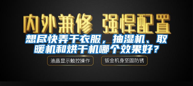 想盡快弄干衣服，抽濕機(jī)、取暖機(jī)和烘干機(jī)哪個(gè)效果好？