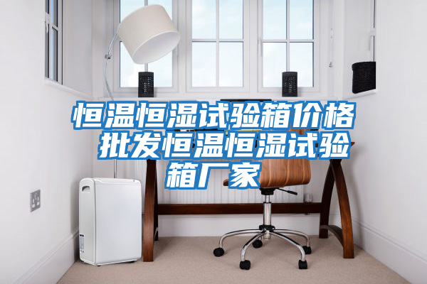 恒溫恒濕試驗箱價格 批發恒溫恒濕試驗箱廠家