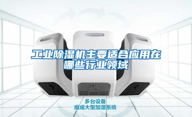 工業除濕機主要適合應用在哪些行業領域