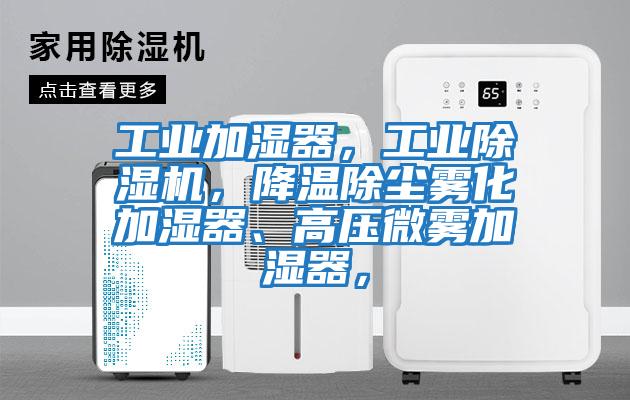 工業(yè)加濕器，工業(yè)除濕機，降溫除塵霧化加濕器、高壓微霧加濕器，
