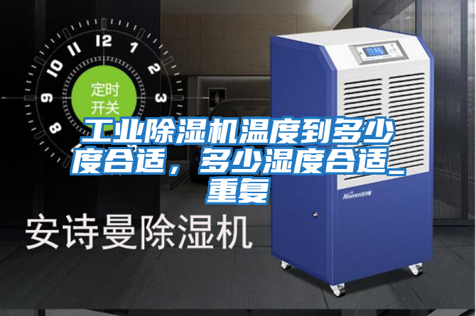 工業(yè)除濕機溫度到多少度合適，多少濕度合適_重復