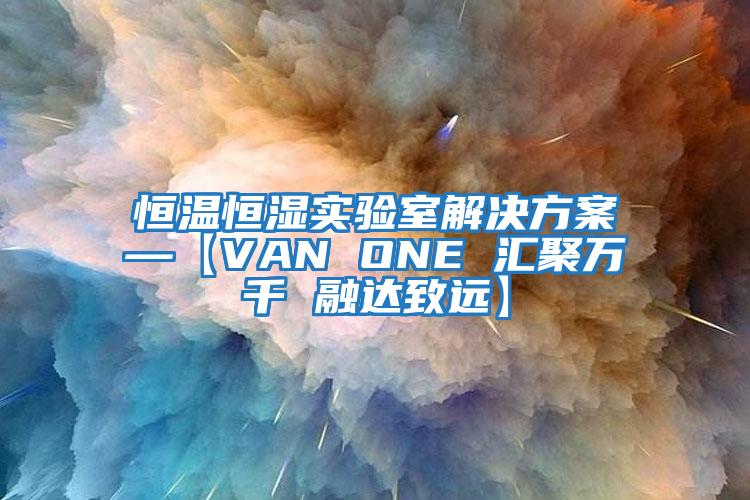 恒溫恒濕實驗室解決方案—【VAN ONE 匯聚萬千 融達(dá)致遠(yuǎn)】