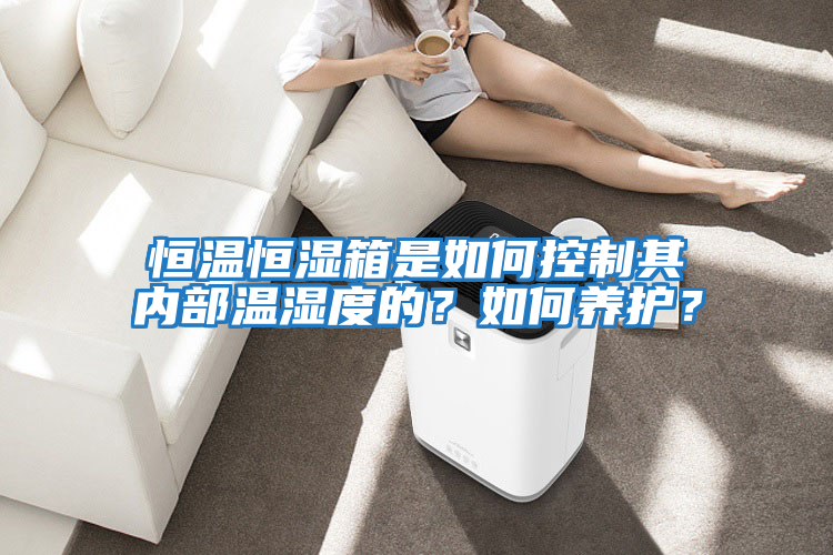 恒溫恒濕箱是如何控制其內部溫濕度的？如何養護？