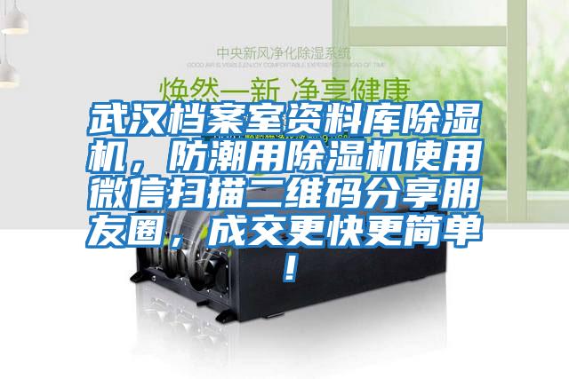 武漢檔案室資料庫除濕機(jī)，防潮用除濕機(jī)使用微信掃描二維碼分享朋友圈，成交更快更簡單！