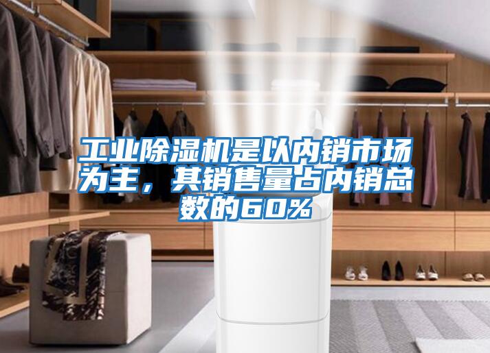 工業除濕機是以內銷市場為主，其銷售量占內銷總數的60%
