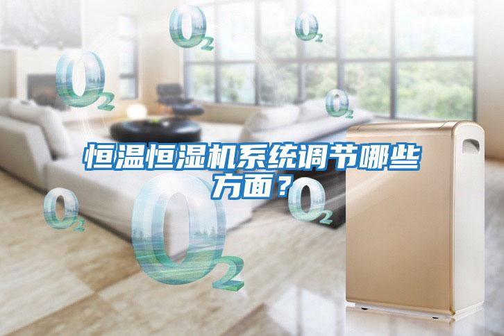 恒溫恒濕機(jī)系統(tǒng)調(diào)節(jié)哪些方面？