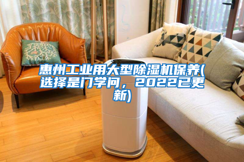 惠州工業(yè)用大型除濕機保養(yǎng)(選擇是門學(xué)問，2022已更新)
