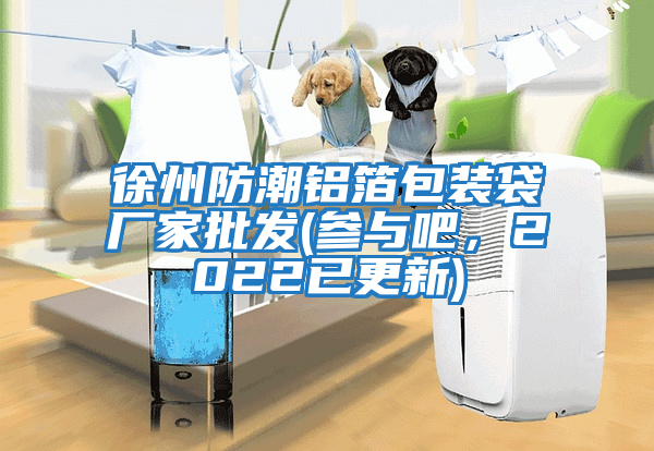 徐州防潮鋁箔包裝袋廠家批發(參與吧，2022已更新)