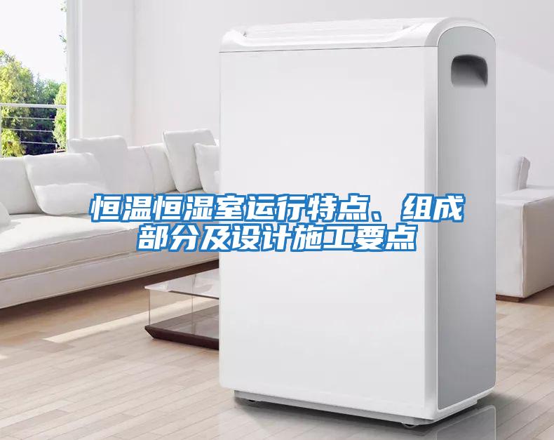 恒溫恒濕室運(yùn)行特點(diǎn)、組成部分及設(shè)計施工要點(diǎn)