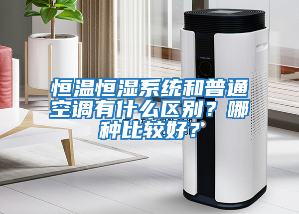 恒溫恒濕系統(tǒng)和普通空調(diào)有什么區(qū)別？哪種比較好？