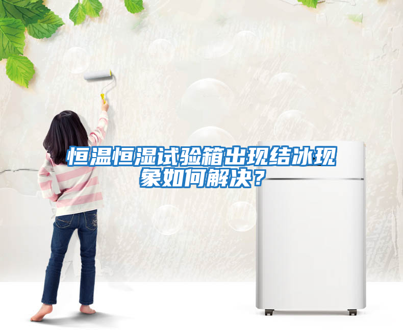 恒溫恒濕試驗箱出現(xiàn)結冰現(xiàn)象如何解決？