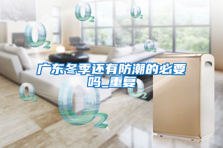 廣東冬季還有防潮的必要嗎_重復