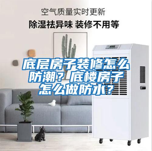 底層房子裝修怎么防潮？底樓房子怎么做防水？