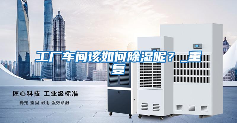 工廠車間該如何除濕呢？_重復
