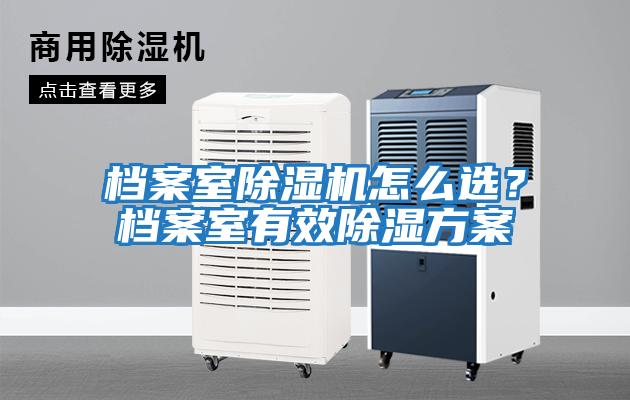 檔案室除濕機(jī)怎么選？檔案室有效除濕方案