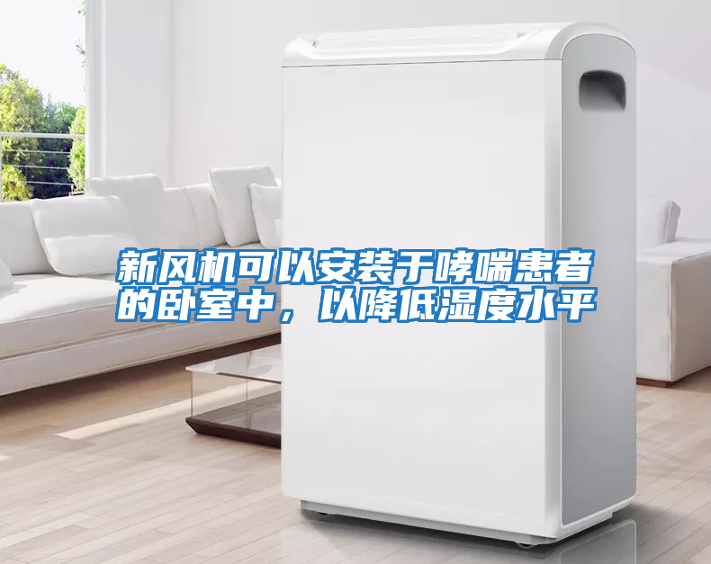 新風(fēng)機(jī)可以安裝于哮喘患者的臥室中，以降低濕度水平